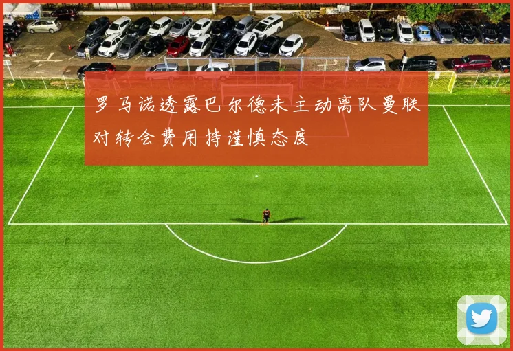 罗马诺透露巴尔德未主动离队曼联对转会费用持谨慎态度