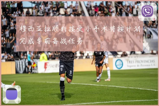 穆西亚拉顺利接受小手术将按计划完成季前备战任务