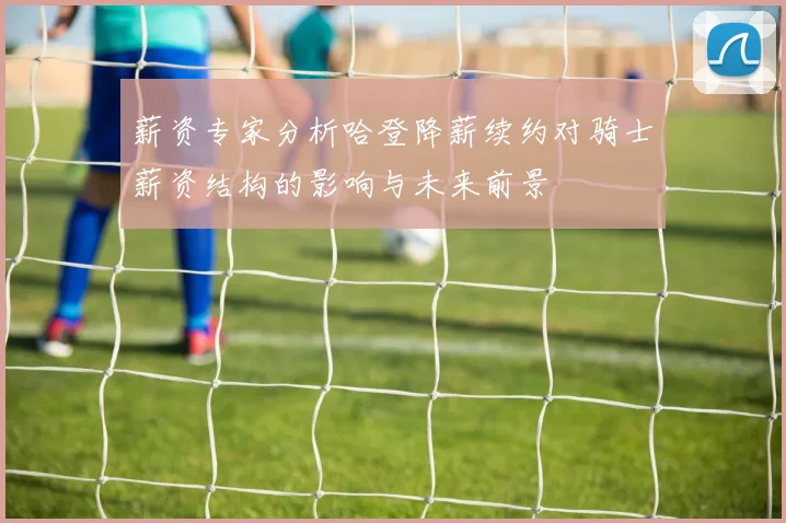 薪资专家分析哈登降薪续约对骑士薪资结构的影响与未来前景