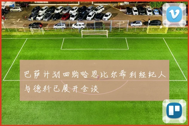 巴萨计划回购哈恩比尔希利经纪人与德科已展开会谈