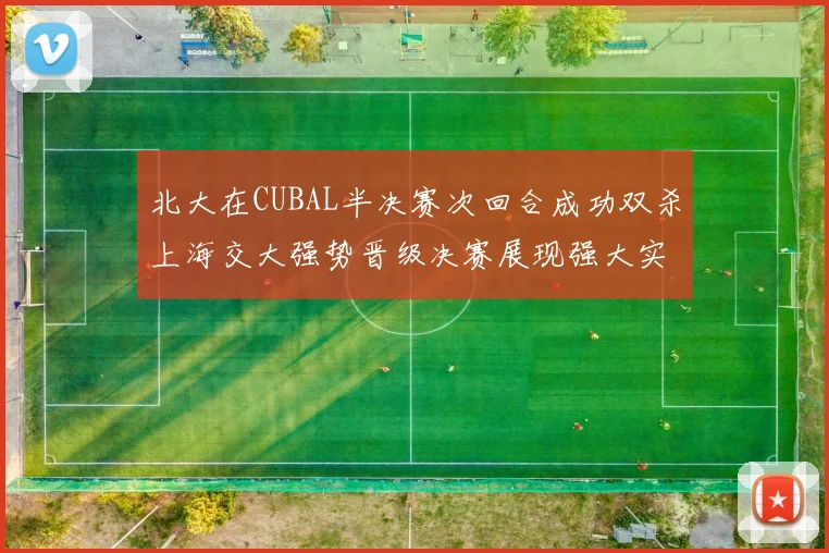 北大在CUBAL半决赛次回合成功双杀上海交大强势晋级决赛展现强大实力