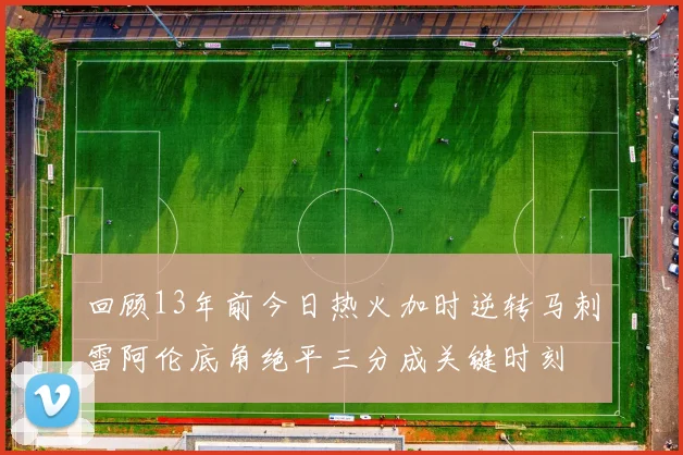 回顾13年前今日热火加时逆转马刺雷阿伦底角绝平三分成关键时刻