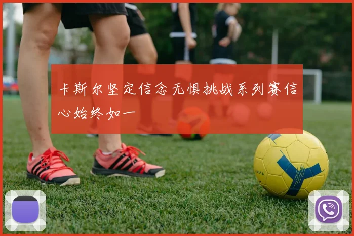 卡斯尔坚定信念无惧挑战系列赛信心始终如一