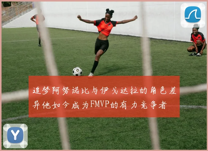 追梦阿努诺比与伊戈达拉的角色差异他如今成为FMVP的有力竞争者