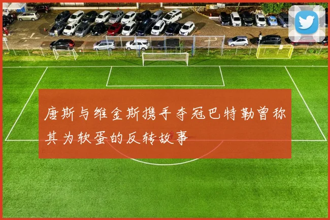 唐斯与维金斯携手夺冠巴特勒曾称其为软蛋的反转故事