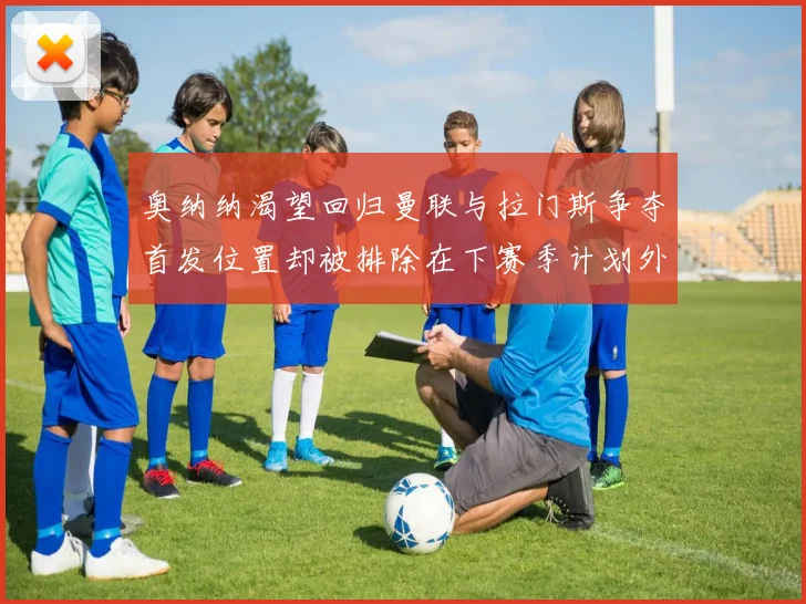 奥纳纳渴望回归曼联与拉门斯争夺首发位置却被排除在下赛季计划外